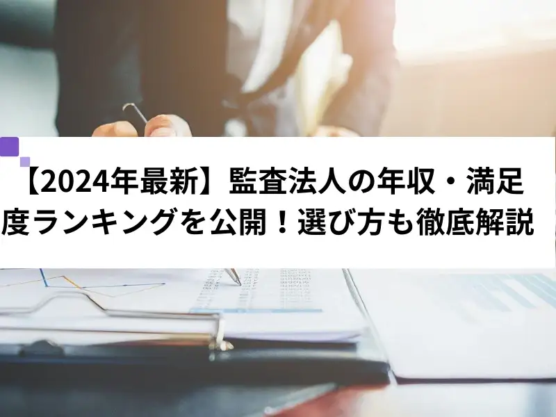 【2024年最新】監査法人の年収・満足度ランキングを公開！選び方も徹底解説