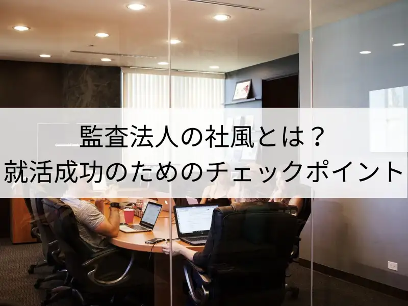 監査法人の社風とは？就活成功のためのチェックポイント