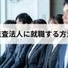 新卒必見！監査法人に就職する方法とは？年収やキャリアパスも解説