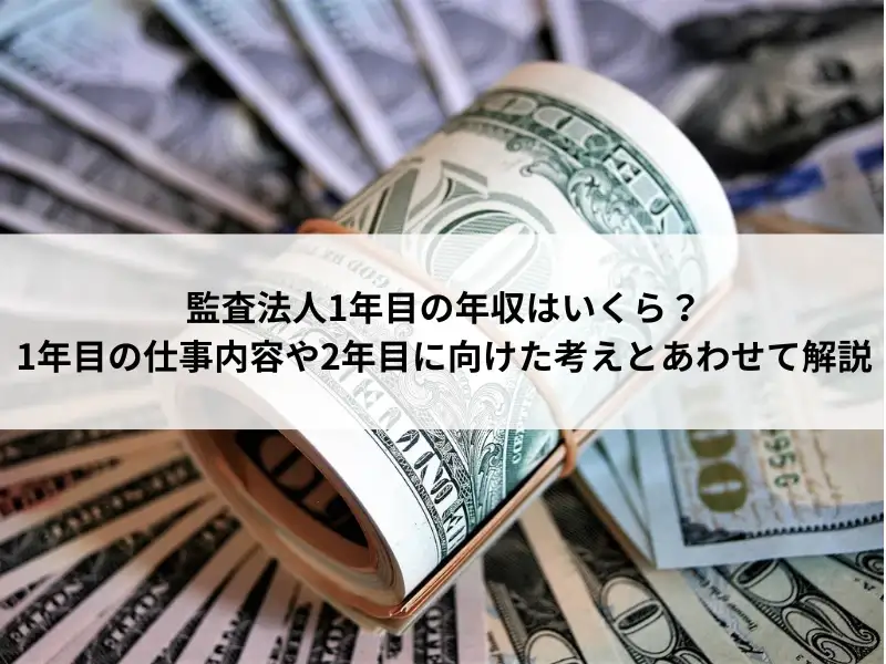 監査法人1年目の年収はいくら？1年目の仕事内容や2年目に向けた考えとあわせて解説