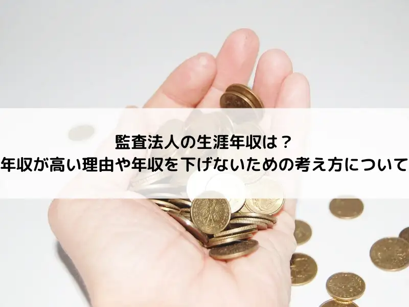 監査法人の生涯年収は？年収が高い理由や年収を下げないための考え方について