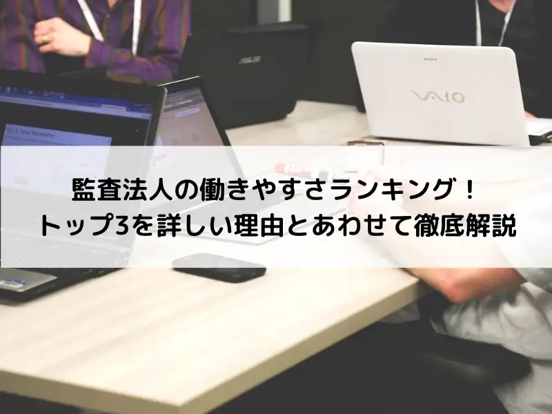 監査法人の働きやすさランキング！トップ3を詳しい理由とあわせて徹底解説