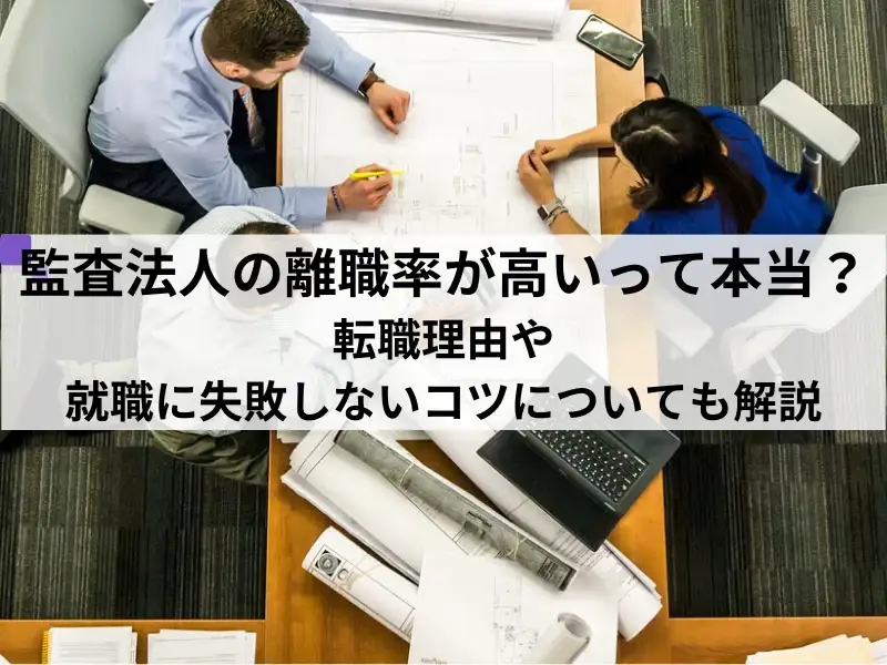 監査法人の離職率が高いって本当？転職理由や就職に失敗しないコツについても解説