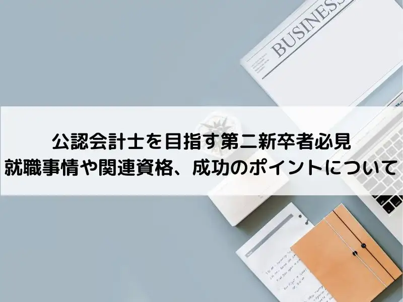 公認会計士を目指す第二新卒者必見｜就職事情や関連資格、成功のポイントについて