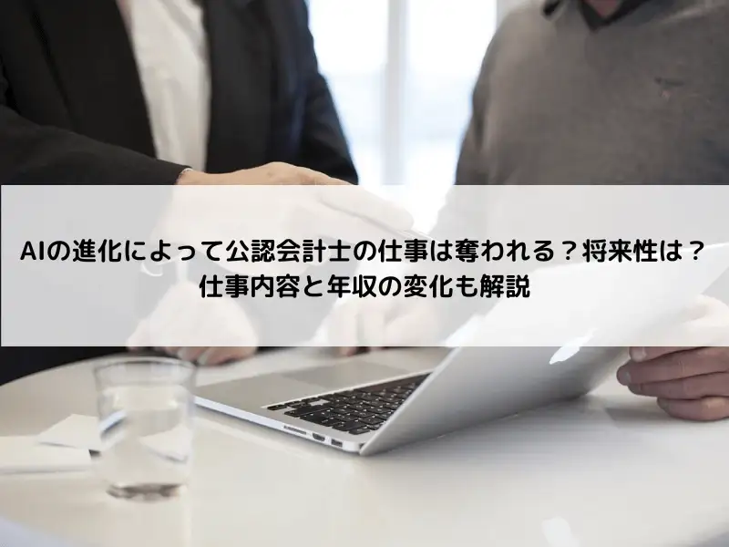 AIの進化によって公認会計士の仕事は奪われる？将来性は？仕事内容と年収の変化も解説