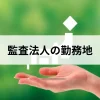 監査法人の勤務地は？転勤はある？就活前に確認しよう！モチベーションを落とさないための働く場所選び