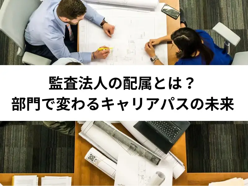 監査法人の配属とは？部門で変わるキャリアパスの未来と公認会計士