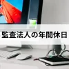 監査法人で働く公認会計士の年間休日事情とは？大手監査法人の比較も