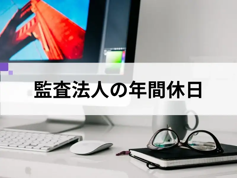 監査法人で働く公認会計士の年間休日事情とは？大手監査法人の比較も