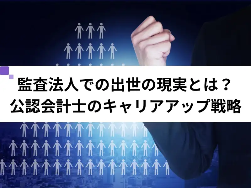 監査法人での出世の現実とは？公認会計士のキャリアアップ戦略