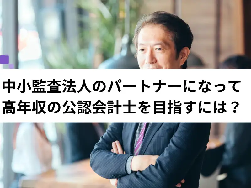 中小監査法人のパートナーになって高年収の公認会計士を目指すには？