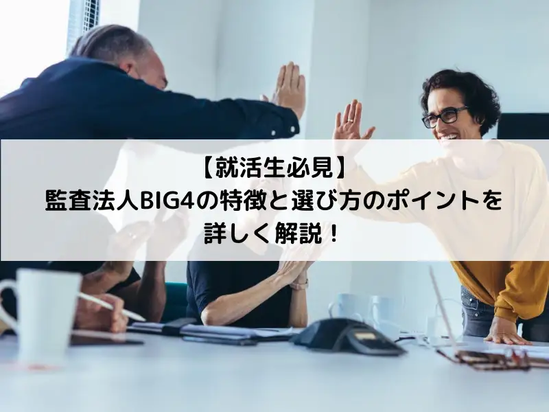 【就活生必見】監査法人BIG4の特徴と選び方のポイントを詳しく解説！