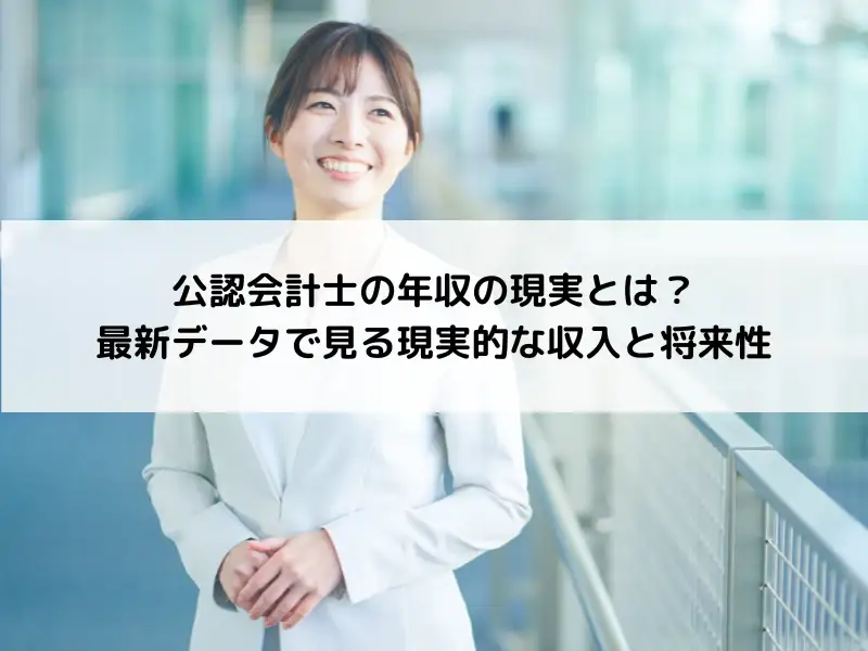 公認会計士の年収の現実とは？最新データで見る現実的な収入と将来性