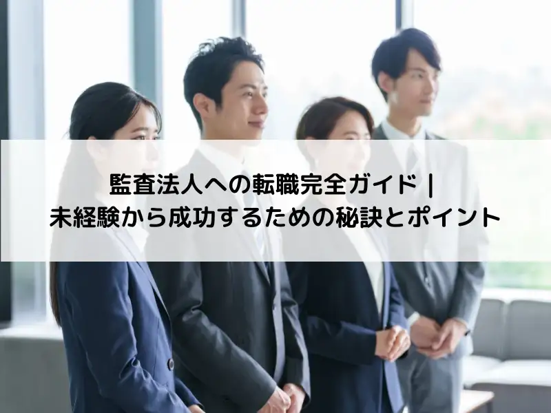 監査法人への転職完全ガイド｜未経験から成功するための秘訣とポイント