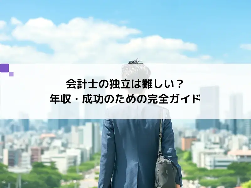 【必見！】会計士の独立は難しい？年収・成功のための完全ガイド