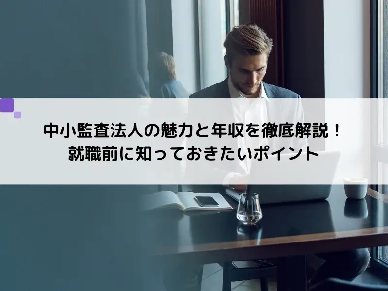 中小監査法人の魅力と年収を徹底解説！就職前に知っておきたいポイント