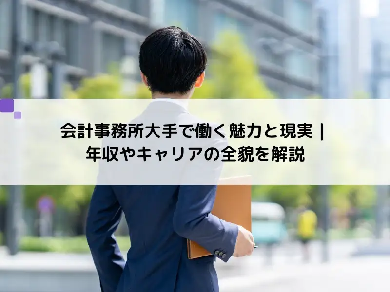 大手会計事務所で働く魅力と現実｜年収やキャリアの全貌を解説