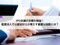 IPO支援の全貌を解説！監査法人で公認会計士が果たす重要な役割とは？