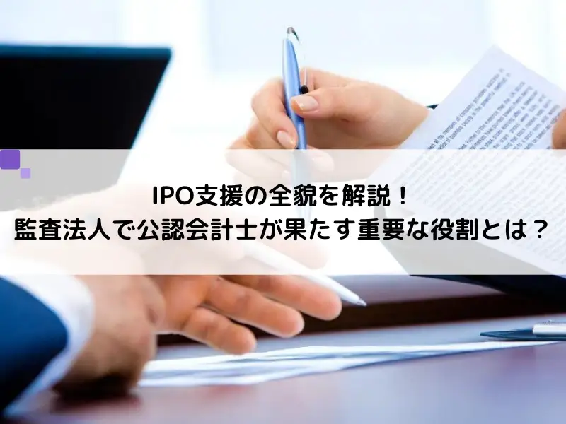 IPO支援の全貌を解説！監査法人で公認会計士が果たす重要な役割とは？