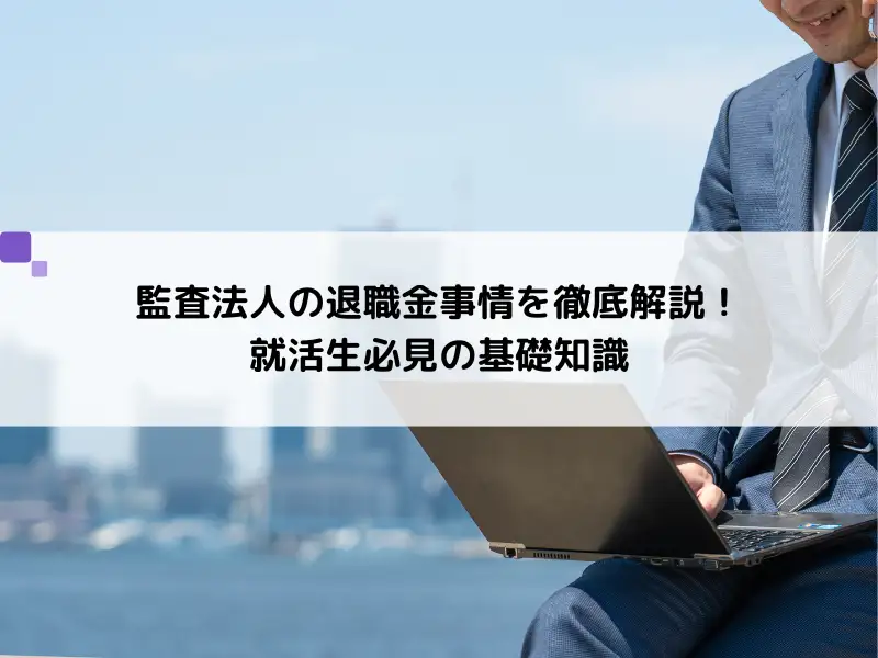 【気になる！】監査法人の退職金事情を徹底解説！就活生必見の基礎知識