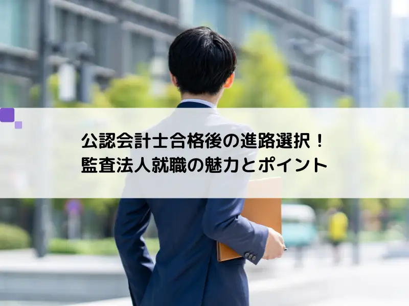 公認会計士合格後の進路選択！監査法人就職の魅力とポイント