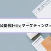 公認会計士とマーケティング？
