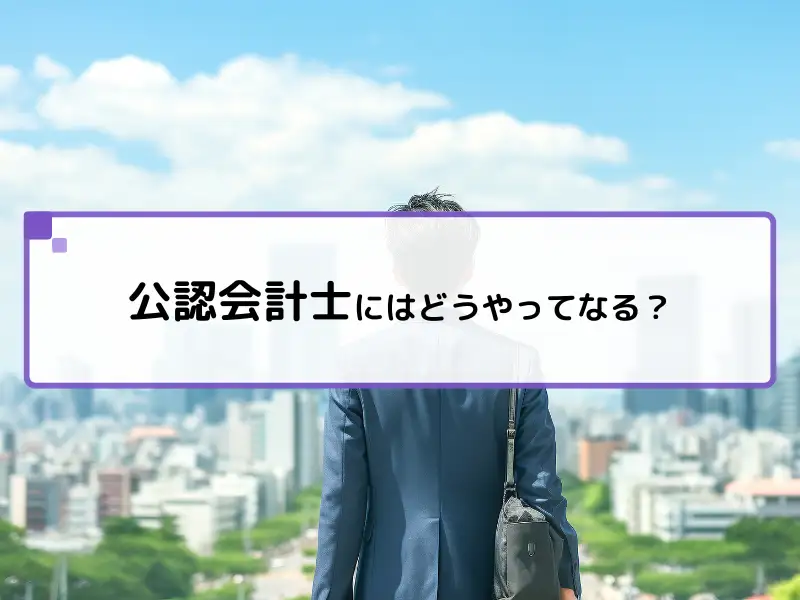 公認会計士にはどうやってなる？