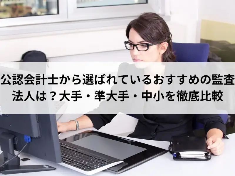 公認会計士から選ばれているおすすめの監査法人は？大手・準大手・中小を徹底比較