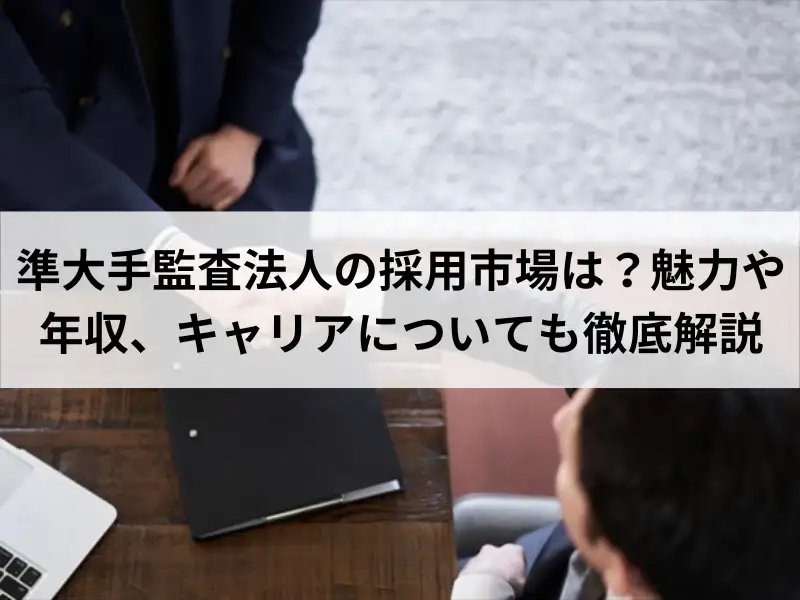 準大手監査法人の採用市場は？魅力や年収、キャリアについても徹底解説