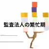 監査法人の繁忙期はいつ？年間スケジュールや１日の流れもご紹介