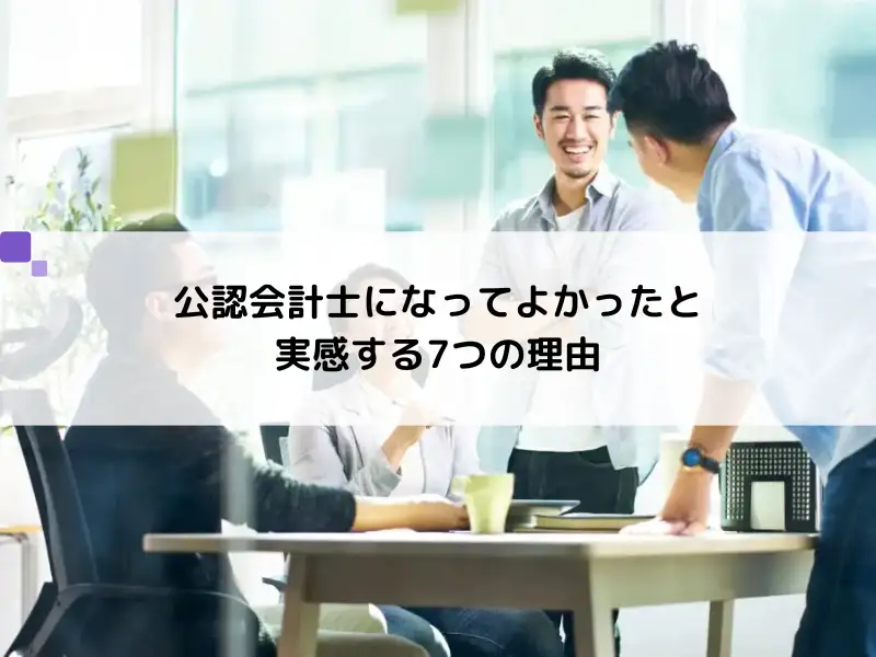 【就活生必見！】公認会計士になってよかったと実感する7つの理由