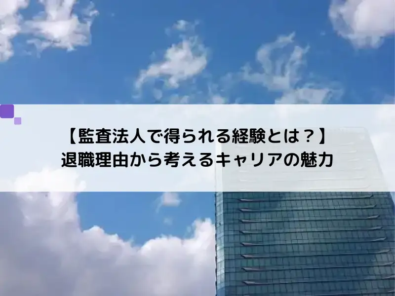 【監査法人で得られる経験とは？】退職理由から考えるキャリアの魅力