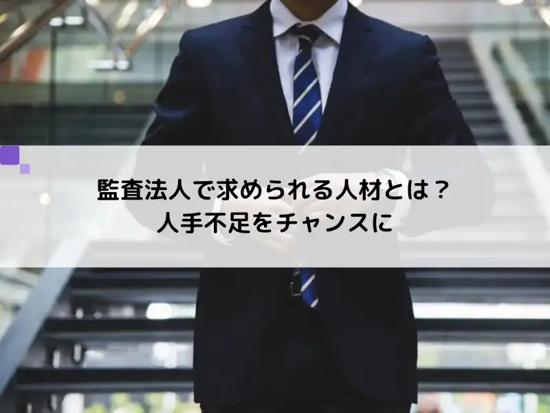 監査法人で求められる人材とは？人手不足をチャンスに