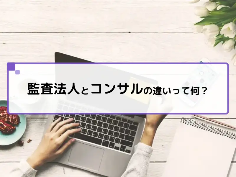 監査法人とコンサルの違いって何？