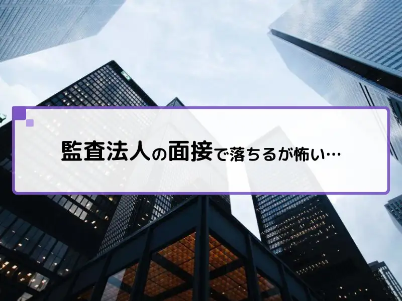 監査法人の面接で落ちるが怖い…