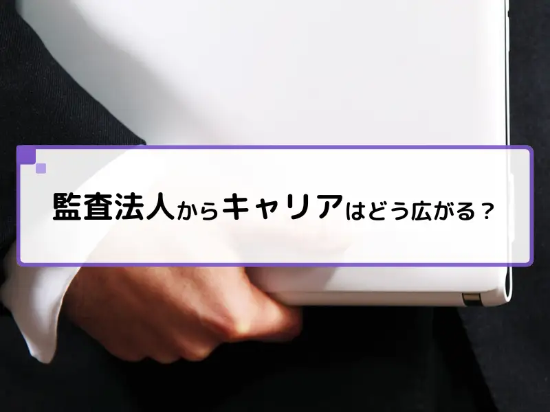 就活生必見！監査法人を経ることで広がる転職先とキャリアの描き方