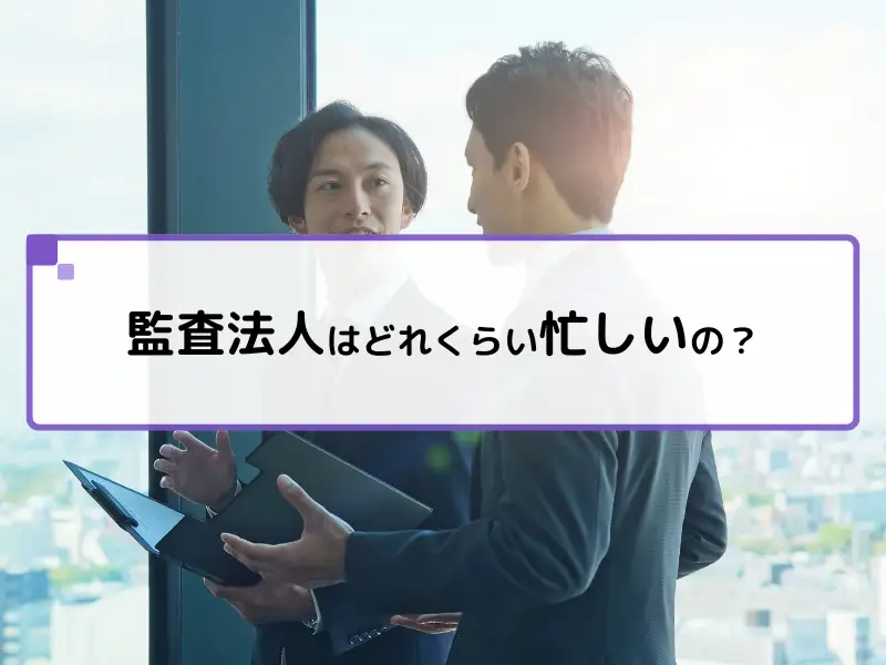 監査法人はどれくらい忙しいの？