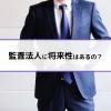 監査法人に将来性はあるの？