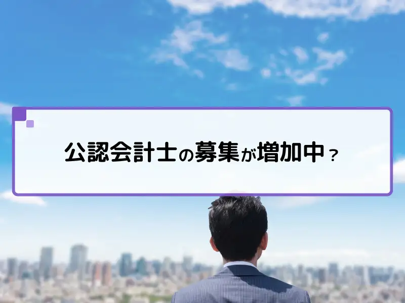 今、公認会計士の募集が増加中？就活生が知るべき現実と対策とは