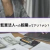 監査法人への転職ってアリ？ナシ？