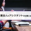 監査法人のアシスタントの仕事とは？