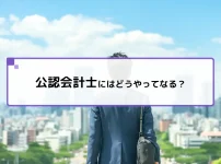 公認会計士にはどうやってなる？