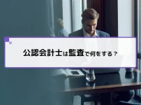 公認会計士は監査で何をする？