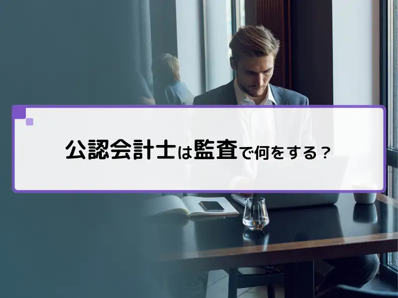 公認会計士は監査で何をする？