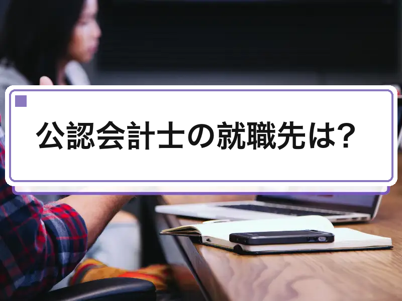 公認会計士の就職先は？｜監査法人・FAS・コンサルの7択比較
