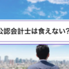 公認会計士は食えない？｜5つの主張を数字で検証