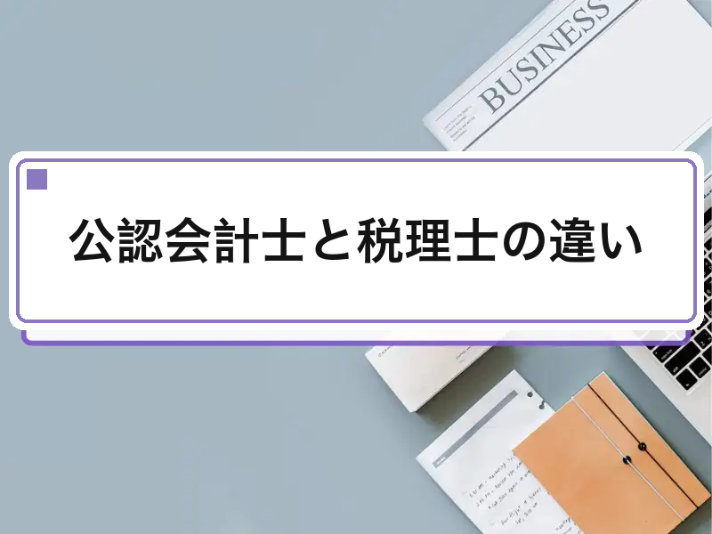 公認会計士と税理士の違い｜業務範囲・試験・年収を徹底比較