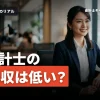 「公認会計士って年収が低いの？」その真相と理由を徹底解説！