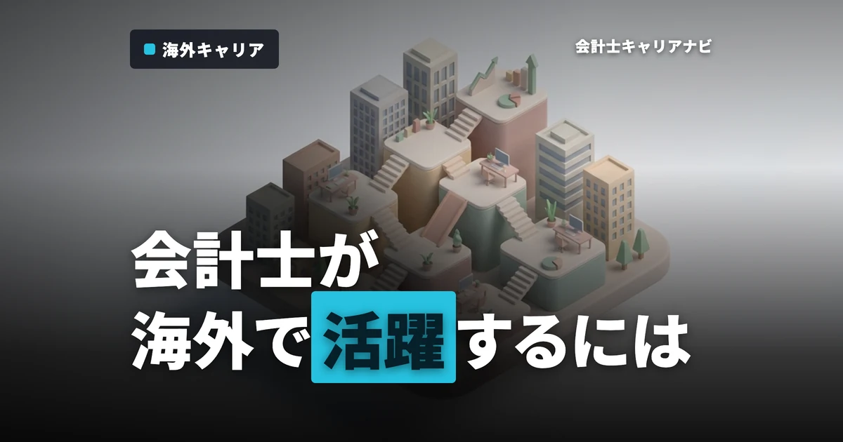 グローバルに活躍！公認会計士が海外で働くための現実と準備とは？