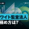 ホワイトな監査法人はどこ？残業時間・有給取得率で選ぶおすすめ法人と見極め方
